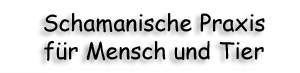 Shamanic Dream - Schamanische Heilarbeit fr Mensch und Tier - Basel - Schweiz - Schamanismus,Aura-Soma,Tierkommunikation,Tiertherapie und Coaching.